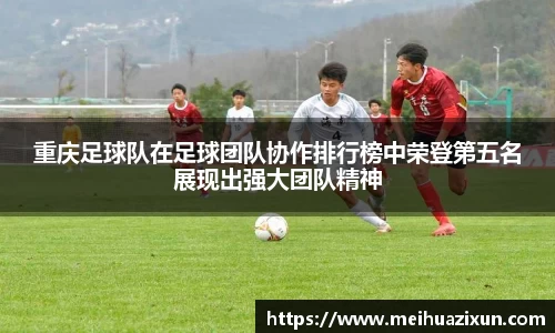 重庆足球队在足球团队协作排行榜中荣登第五名展现出强大团队精神