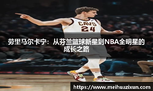 劳里马尔卡宁：从芬兰篮球新星到NBA全明星的成长之路