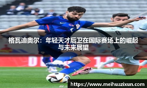 格瓦迪奥尔：年轻天才后卫在国际赛场上的崛起与未来展望
