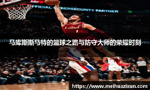 马库斯斯马特的篮球之路与防守大师的荣耀时刻