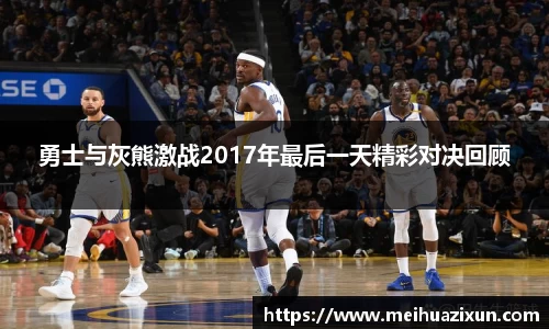 勇士与灰熊激战2017年最后一天精彩对决回顾